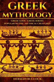 Title: Greek Mythology: Greek Gods - Greek Heroes - Popular Myths - Mythical Creatures, Author: Herman Bullock