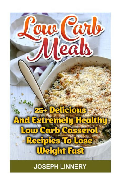 Low Carb Meals: 25+ Delicious and Extremely Healthy Low Carb Casserol Recipies To Lose Weight Fast: low carb cookbook, low carb diet, low carb high fat diet, low carb slow cooker recipes, low carb recipes for weight loss, low carb high fat slow cooker rec