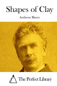 Title: Shapes of Clay, Author: Ambrose Bierce