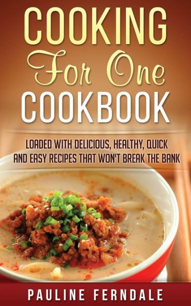 Cooking For One Cookbook: Loaded With Delicious, Healthy, Quick And ...