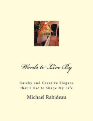Title: Words to Live By: Catchy and Creative Slogans that I Use to Shape My Life, Author: Michael F Rabideau
