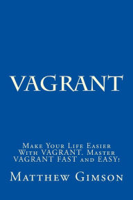 Title: Vagrant: Make Your Life Easier With VAGRANT. Master VAGRANT FAST and EASY!, Author: Matthew Gimson