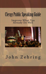 Title: Clergy Public Speaking Guide: Improve What You Already Do Well, Author: John Zehring