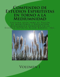 Title: Compendio de Estudios Espiritistas en torno a la Mediumnidad- Volumen 1: Lectura guï¿½a para el Taller de Monitores y Educaciï¿½n Mediï¿½mnica en la Escuela Espï¿½rita Allan Kardec, Inc., Author: Josï E Arroyo