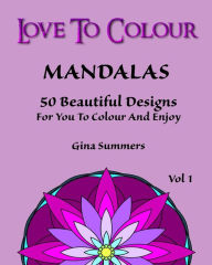 Title: Love To Colour: Mandalas Vol 1: 50 Beautiful Designs For You To Colour and Enjoy, Author: Gina Summers