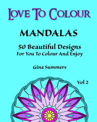 Title: Love To Colour: Mandalas Vol 2: 50 Beautiful Designs For You To Colour And Enjoy, Author: Gina Summers
