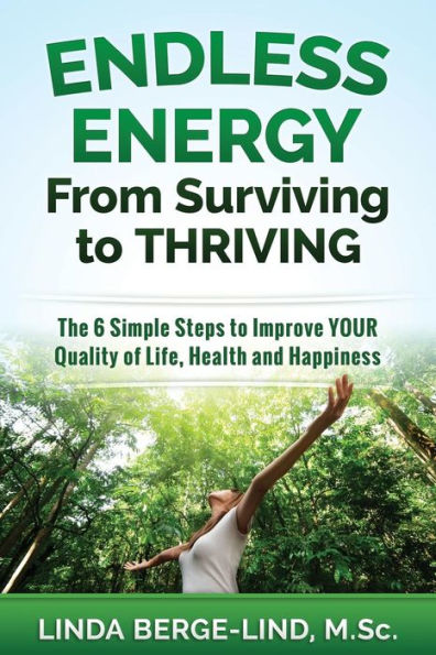Endless Energy From Surviving to Thriving: The 6 Simple Steps to Improve your Quality of Life, Health & Happiness