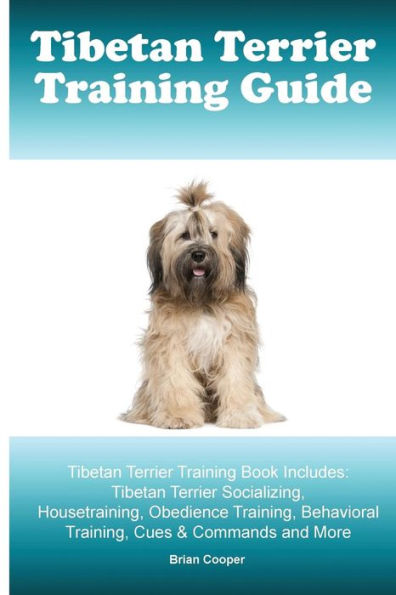 Tibetan Terrier Training Guide. Tibetan Terrier Training Book Includes: Tibetan Terrier Socializing, Housetraining, Obedience Training, Behavioral Training, Cues & Commands and More