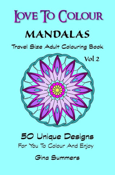 Love To Colour: Mandalas Vol 2 Travel Size: 50 Unique Designs For You To Colour And Enjoy