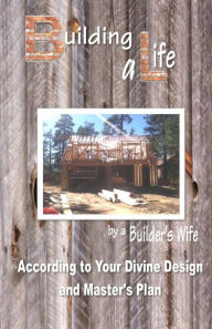 Title: Building a Life by a Builders Wife: According to Your Divine Design and Master's Plan, Author: Pamela S. Johnson