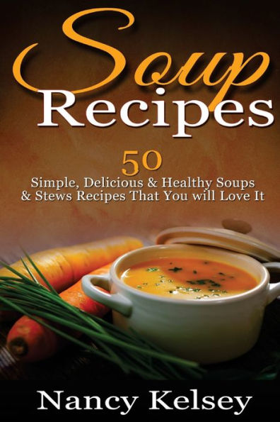 Soup Recipes: 50 Simple, Delicious & Healthy Soups & Stews Recipes for Better Health and Easy Weight Loss