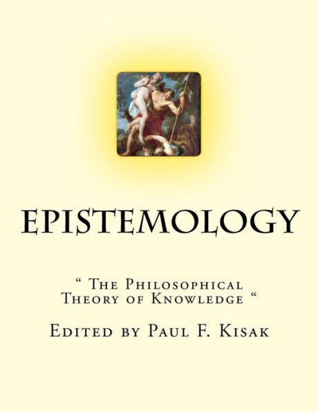 Epistemology: " The Philosophical Theory of Knowledge "