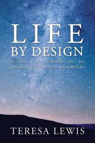 Title: Life by Design: Lessons I've learned on my journey to help you with yours, Author: Teresa Lewis