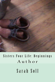 Title: Sisters Four Life: Beginnings, Author: Sarah N Soll