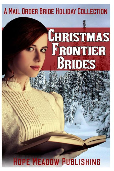 Christmas Frontier Brides: A Mail Order Bride Holiday Collection: Sweet Frontier Holiday Romance Anthologies