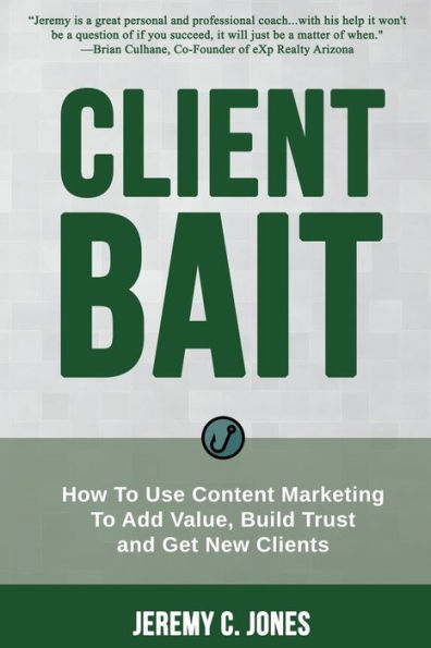 Client Bait: How To Use Content Marketing To Add Value, Build Trust and Get New Clients.