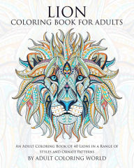 Title: Lion Coloring Book For Adults: An Adult Coloring Book Of 40 Lions in a Range of Styles and Ornate Patterns, Author: Adult Coloring World