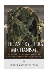 Title: The Antikythera Mechanism: The History and Mystery of the Ancient World's Most Famous Astronomical Device, Author: Charles River