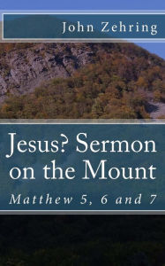 Title: Jesus? Sermon on the Mount: Matthew 5, 6 and 7, Author: John Zehring
