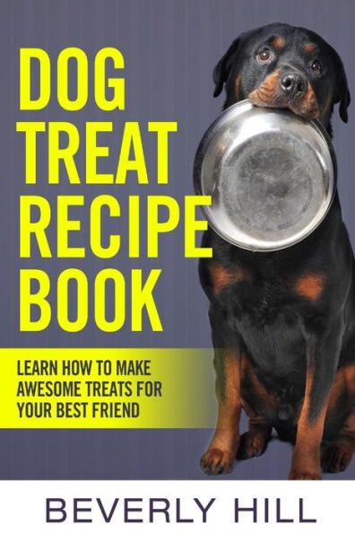 Dog Treat Recipe Book: Learn How To Make Treats For Your Best Friend