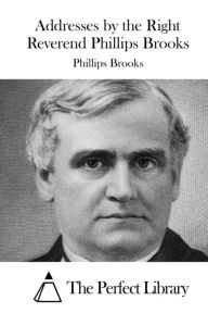 Title: Addresses by the Right Reverend Phillips Brooks, Author: The Perfect Library