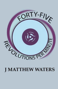 Title: Forty-Five Revolutions per Minute, Author: J Matthew Waters