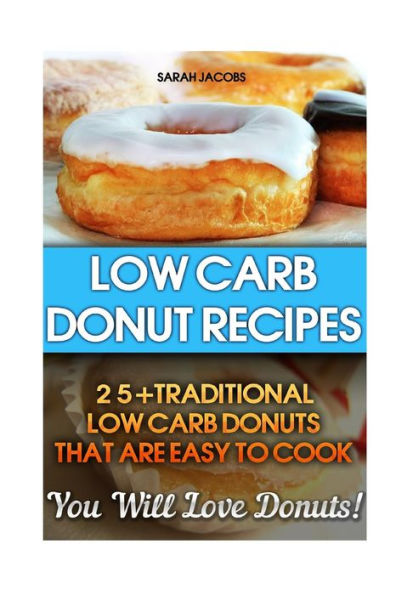 Low Carb Donut Recipes: 25+Traditional Low Carb Donuts That Are Easy To Cook. You Will Love Donuts!: Low Carb Cookbook, Low Carb Diet, Low Carb High Fat Diet, Low Carb Fat Bomb Recipes, Low Carb Recipes For Weight Loss, Fat Bombs, Gluten Free Deserts