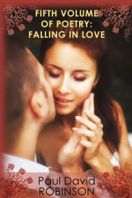 Title: Fifth Volume of Poetry: Falling in Love: An autobiography in Poetry, Author: Paul David Robinson