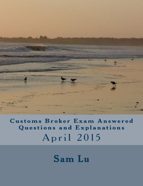 Customs Broker Exam Answered Questions and Explanations: April 2015