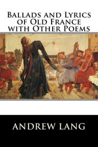Title: Ballads and Lyrics of Old France with Other Poems, Author: Andrew Lang