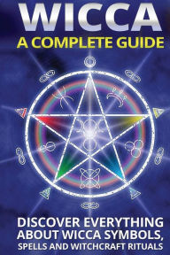 Title: Wicca: A Complete Guide: A Complete Guide: Discover Everything About Wicca Symbols, Spells And Witchcraft Rituals, Author: Olivia Miller