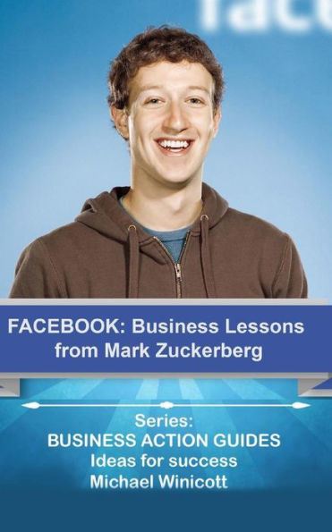 Facebook: Business Lessons From Mark Zuckerberg: Discover the lessons from Marck Zuckerberg that can transform your business!