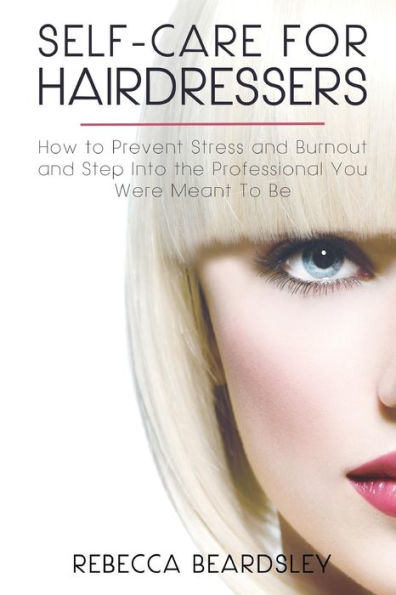 Self-Care for Hairdressers: : How to Prevent Stress and Burnout and Step Into the Professional You Were Meant To Be