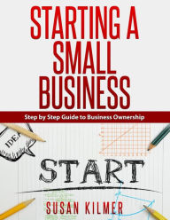 Title: Step by Step Guide to Starting a Small Business, Author: Susan Kilmer
