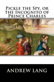 Title: Pickle the Spy, or the Incognito of Prince Charles, Author: Andrew Lang