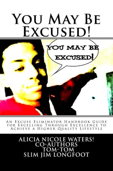 You May Be Excused!: An Excuse Eliminator Handbook Guide for Excelling Through Excellence to Achieve a Higher Quality Lifestyle