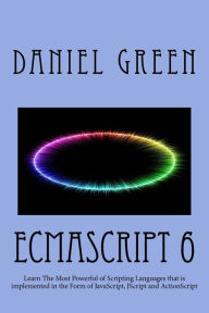 Title: ECMAScript 6: Learn The Most Powerful of Scripting Languages that is implemented in the Form of JavaScript, JScript and ActionScript, Author: Daniel Green