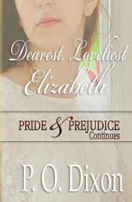 Title: Dearest, Loveliest Elizabeth: Pride and Prejudice Continues, Author: P O Dixon