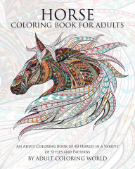 Title: Horse Coloring Book For Adults: An Adult Coloring Book of 40 Horses in a Variety of Styles and Patterns, Author: Adult Coloring World