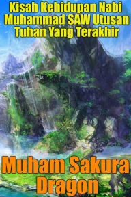 Title: Kisah Kehidupan Nabi Muhammad SAW Utusan Tuhan Yang Terakhir, Author: Muham Sakura Dragon