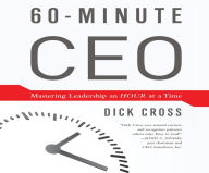 Title: 60-Minute CEO: Mastering Leadershiop an Hour at a Time, Author: Dick Cross