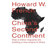 Title: China's Second Continent: How a Million Migrants Are Building a New Empire in Africa, Author: Howard French