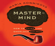 Title: Mastermind: How to Think Like Sherlock Holmes, Author: Maria Konnikova