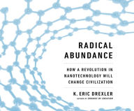 Title: Radical Abundance: How a Revolution in Nanotechnology Will Change Civilization, Author: K. Eric Drexler