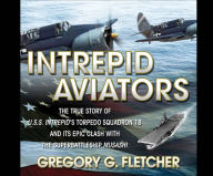 Title: Intrepid Aviators: The True Story of U.S.S. Intrepid's Torpedo Squadron 18..., Author: Gregory G. Fletcher