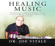 Title: Healing Music: The Miraculous Power of Positive Music to Uplift, Relax, Transform, Awaken and Rejuvenate, Author: Joe Vitale