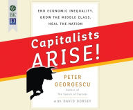 Title: Capitalists Arise!: End Economic Inequality, Grow the Middle Class, Heal the Nation, Author: Peter Georgescu