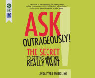 Title: Ask Outrageously!: The Secret to Getting What You Really Want, Author: Linda Byars Swindling