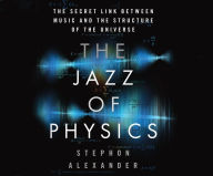 Title: The Jazz of Physics: The Secret Link Between Music and the Structure of the Universe, Author: Stephon Alexander