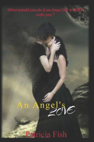 Title: An Angel's Love: What will happen when two angels one dark and one light fall in love with the same human female? How will she react when she doesn't even know they exist?, Author: Patricia Fish